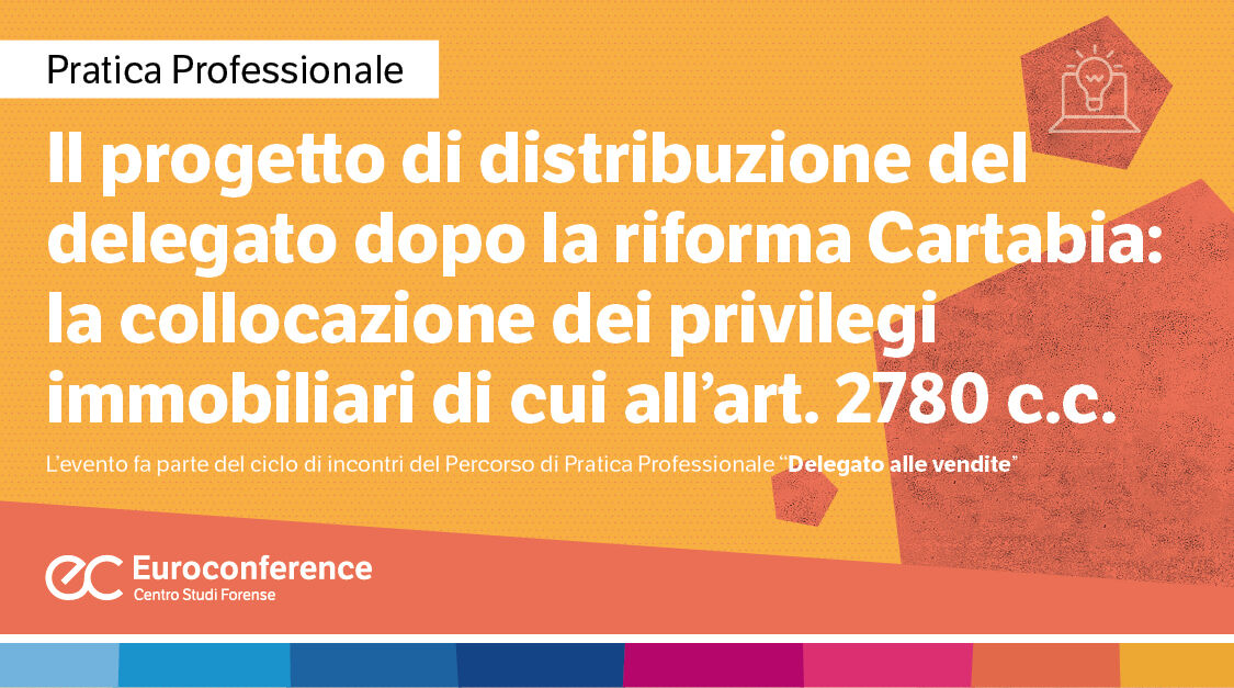 Immagine Progetto di distribuzione del delegato dopo la riforma Cartabia: la collocazione dei privilegi immobiliari di cui all’art. 2780 c.c. | Euroconference